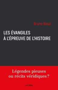 Title: Les Évangiles à l'épreuve de l'histoire: Légendes pieuses ou récits véridiques ?, Author: Bruno Bioul
