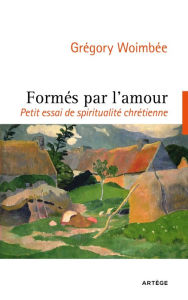 Title: Formés par l'amour: Petit essai de spiritualité chrétienne, Author: Abbé Grégory Woimbee