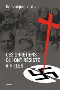 Title: Ces chrétiens qui ont résisté à Hitler, Author: Dominique Lormier