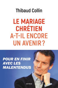 Title: Le mariage chrétien a-t-il encore un avenir ?: Pour en finir avec les malentendus, Author: Thibaud Collin
