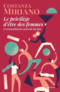 Title: Le privilège d'être des femmes: L'extraordinaire pouvoir du don, Author: Costanza Miriano