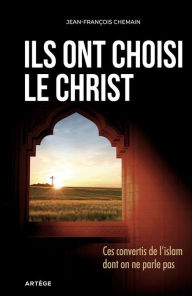 Title: Ils ont choisi le Christ: Ces convertis de l'Islam dont on ne parle pas, Author: Jean-François Chemain