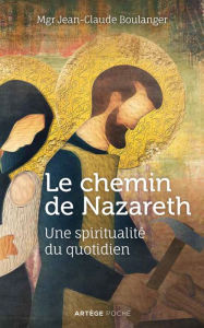 Title: Le chemin de Nazareth: Une spiritualité du quotidien, Author: Mgr Jean-Claude Boulanger