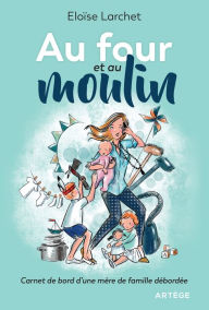 Title: Au four et au moulin: Carnet de bord d'une mère de famille débordée, Author: Eloïse Larchet