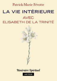Title: La vie intérieure avec Elisabeth de la Trinité: Itinéraire spirituel, Author: Père Patrick-Marie Févotte