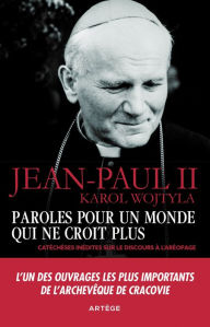 Title: Paroles pour un monde qui ne croit plus: Catéchèses inédites sur le discours à l'Aréopage, Author: Karol Wojtyla