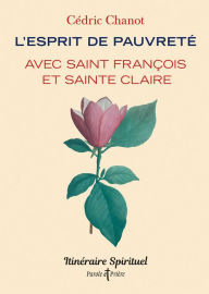 Title: L'esprit de pauvreté avec saint François et sainte Claire: Itinéraire spirituel, Author: Cédric Chanot
