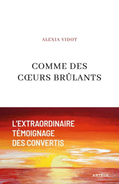 Comme des coeurs brûlants: L'extraordinaire témoignage des convertis