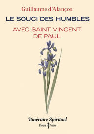 Title: Le souci des humbles avec saint Vincent de Paul: Itinéraire spirituel, Author: Guillaume d' Alançon