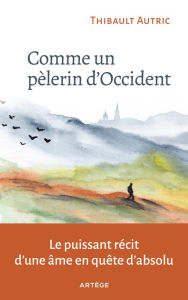 Title: Comme un pèlerin d'Occident: Le puissant récit d'une âme en quête d'absolu, Author: Thibault Autric
