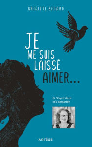 Title: Je me suis laissé aimer: Et l'Esprit Saint m'a emportée, Author: Brigitte Bédard