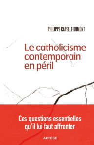 Title: Le catholicisme contemporain en péril: Ces questions essentielles qu'il lui faut affronter, Author: Philippe Capelle-Dumont
