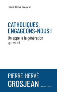 Title: Catholiques, engageons-nous !: Un appel à la génération qui vient, Author: Abbé Pierre-Hervé Grosjean