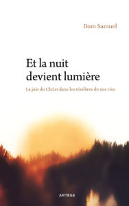 Title: Et la nuit devient lumière: La joie du Christ dans les ténèbres de nos vies, Author: Dom Samuel