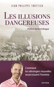 Title: Les illusions dangereuses: Comment les idéologies nouvelles asservissent l'homme, Author: Jean-Philippe Trottier