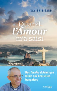 Title: Quand l'Amour m'a saisi: Des favelas d'Amérique latine aux banlieues françaises, Author: Xavier Bizard