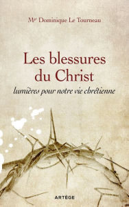 Title: Les blessures du Christ, lumières pour notre vie chrétienne, Author: Mgr Dominique Le Tourneau