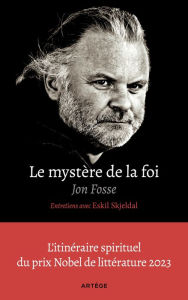Title: Le mystère de la foi, entretiens avec Eskil Skjeldal: L'itinéraire spirituel du prix Nobel de littérature, Author: Jon Fosse