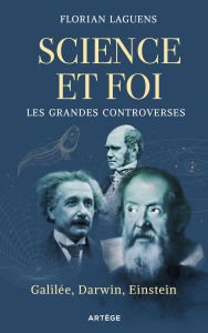 Title: Science et foi, les grandes controverses: Galilée, Darwin, Einstein, Author: Florian Laguens