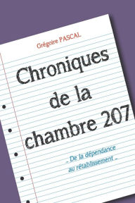 Title: Chroniques de la chambre 207: De la dépendance au rétablissement, Author: Grïgoire Pascal