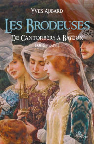 Title: La Saga des Limousins - Tome 13: Les Brodeuses, de Cantorbéry à Bayeux 1600-1071, Author: Yves Aubard