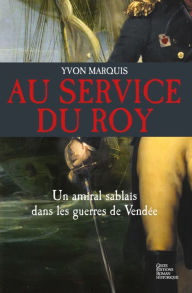 Title: Au service du Roy: Un amiral sablais dans les guerres de Vendée, Author: Yvon Marquis