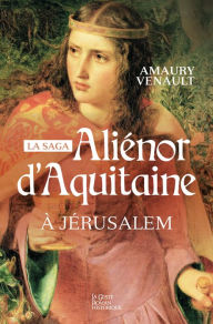 Title: Aliénor d'Aquitaine - Tome 3: À Jerusalem, Author: Amaury Venault