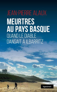 Title: Meurtres au Pays basque: Quand le diable dansait à Ilbaritz, Author: Jean-Pierre Alaux