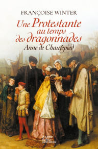 Title: Une prostestante au temps des Dragonnades: Anne de Chauffepied, Author: Françoise Winter