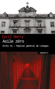 Title: Asile zéro: Archi 01 : hôpital général de Limoges, Author: Herry Cyril
