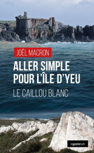 Title: Aller simple pour l'i^le d'Yeu: le caillou blanc, Author: Joël Macron