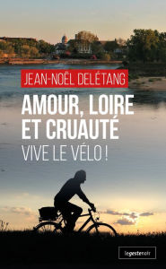 Title: Amour, Loire et Cruaute?: Vive le Ve?lo !, Author: Jean-Noël Delétang