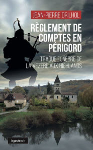 Title: Règlement de comptes en Périgord: Traque funèbre de la Vézère aux Highlands, Author: Jean-Pierre Drilhol