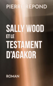 Title: Sally Wood et le Testament d'Agakor, Author: Pierre Repond