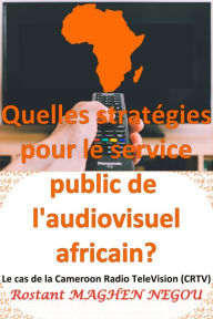 Title: Quelles stratégies pour le service public de l'audiovisuel africain, Author: Rostant MAGHEN NEGOU