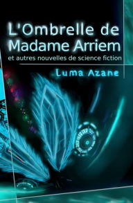 Title: L'ombrelle de Madame Arriem et autres nouvelles de science-fiction, Author: Luma Azane