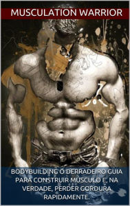 Title: Bodybuilding o derradeiro guia para construir músculo, Author: MUSCULATION WARRIOR