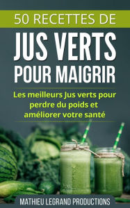 Title: 50 Recettes de Smoothies et Jus Verts pour Perdre du Poids et Maigrir, Author: Mathieu Legrand