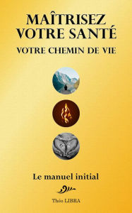 Title: Maîtrisez votre Santé, votre Chemin de Vie, Author: Théo LIBRA