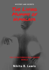 Title: The Living Mummy of Himalaya: Mystery and Secrets, Author: Nikita B. Lewis