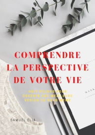 Title: COMPRENDRE LA PERSPECTIVE DE VOTRE VIE, Author: Samuel Elia