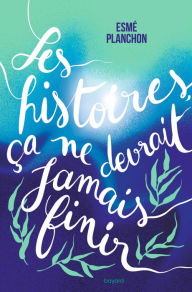 Title: Les histoires, ça ne devrait jamais finir, Author: Esmé Planchon