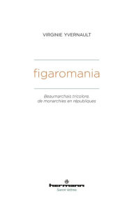 Title: Figaromania: Beaumarchais tricolore, de monachies en républiques (XVIIIe-XIXe siècles), Author: Virginie Yvernault