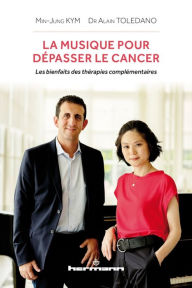 Title: La musique pour dépasser le cancer. Les bienfaits des thérapies complémentaires, Author: Alain Toledano