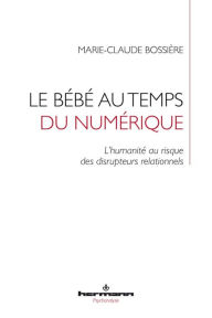 Title: Le bébé au temps du numérique. L'humanité au risque des disrupteurs relationnels, Author: Marie-Claude Bossière