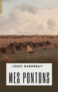 Title: Mes pontons: Souvenirs d'une captivité de neuf années en Angleterre, Author: Louis Garneray