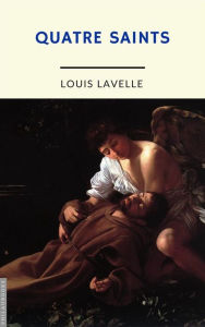 Title: Quatre saints (annoté), Author: Louis Lavelle