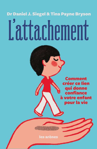 L'Attachement - Comment créer ce lien qui donne confiance à votre enfant pour la vie