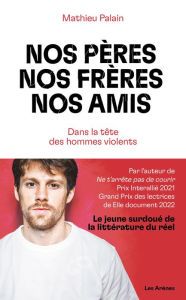 Title: Nos pères, nos frères, nos amis - Dans la tête des hommes violents, Author: Mathieu Palain