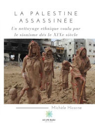 Title: La Palestine assassinée: Un nettoyage ethnique voulu par le sionisme dès le XIXe siècle, Author: Michèle Hicorne